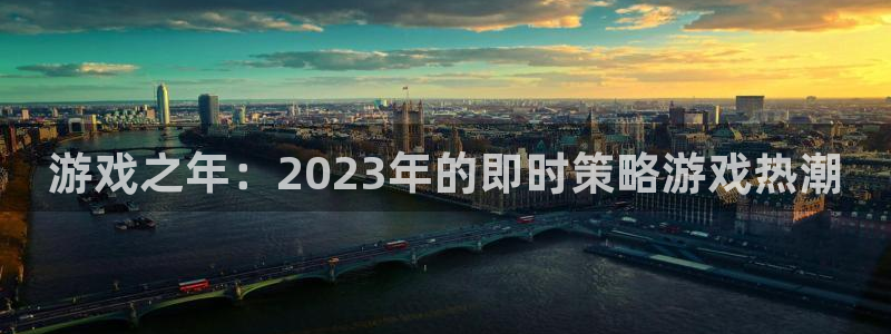 im电竞技术有限公司官网：游戏之年：2023年的即时策略游戏热潮