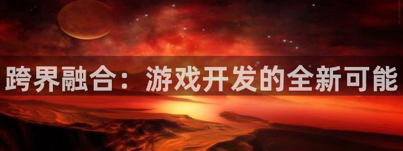 im电竞是什么：跨界融合：游戏开发的全新可能