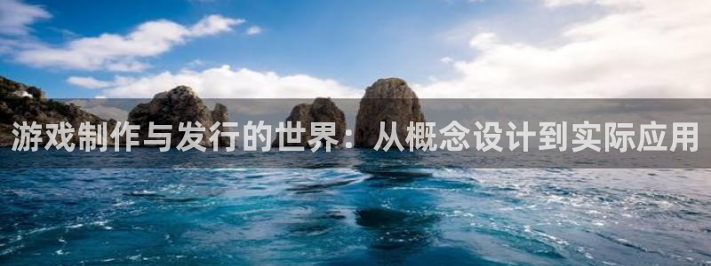 im电竞官网注册地址：游戏制作与发行的世界：从概念设计到实际应用