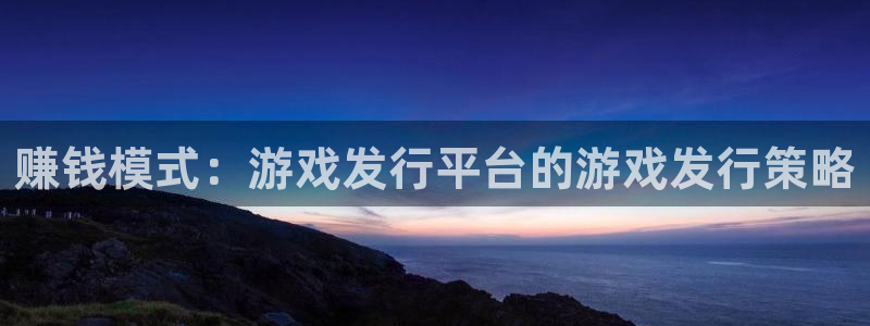 广东im电竞电商bruno：赚钱模式：游戏发行平台的游戏发行策略
